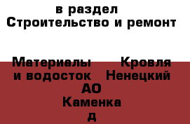  в раздел : Строительство и ремонт » Материалы »  » Кровля и водосток . Ненецкий АО,Каменка д.